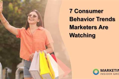 7 Consumer Behavior Trends Marketers Are Watching