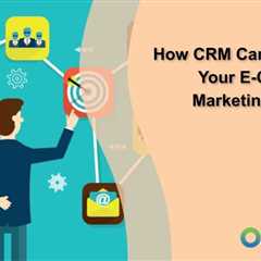 How CRM Can Optimize Your E-Commerce Marketing Strategy