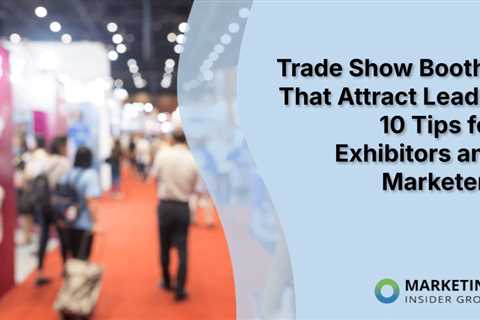 Trade Show Booths That Attract Leads: 10 Tips for Exhibitors and Marketers