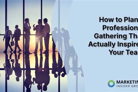 How to Plan a Professional Gathering That Actually Inspires Your Team