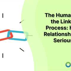 The Human Side of the Link Building Process: How Real Relationships Drive Serious Results