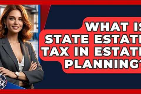 What Is State Estate Tax In Estate Planning? - Your Civil Rights Guide