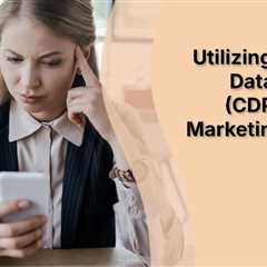 Utilizing Customer Data Platforms (CDPs) to Drive Marketing Success