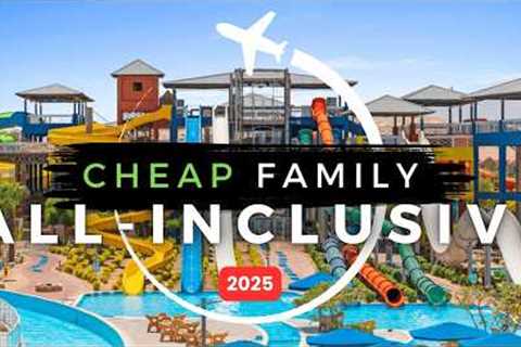 Top Best AFFORDABLE All-Inclusive Family Resorts in 2025