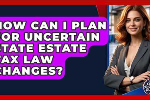 How Can I Plan For Uncertain State Estate Tax Law Changes? - Your Civil Rights Guide