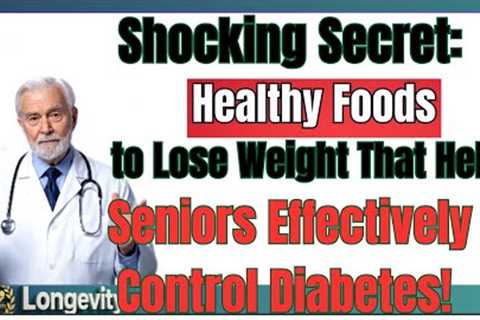 Shocking Secret: Healthy Foods to Lose Weight That Help Seniors Effectively Control Diabetes!