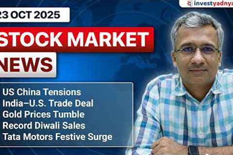 Daily Stock Market News (23 Oct 2025): US China Tensions, India US Trade deal, Gold, Diwali Sale