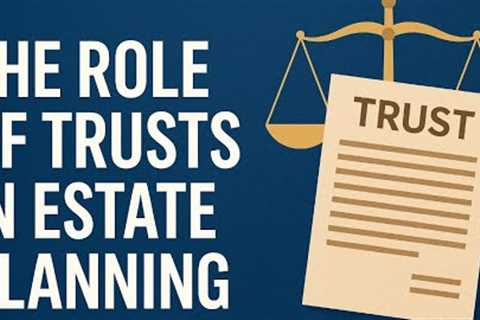 The Role of Trusts in Estate Planning