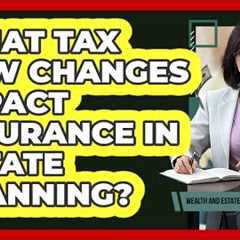 What Tax Law Changes Impact Insurance In Estate Planning? - Wealth and Estate Planners