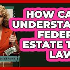 How Can I Understand Federal Estate Tax Laws? - Wealth and Estate Planners
