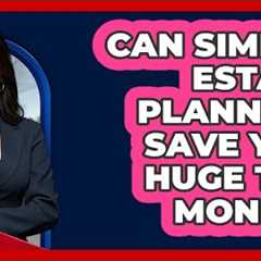Can Simple Estate Planning Save You Huge Tax Money? - Your Civil Rights Guide