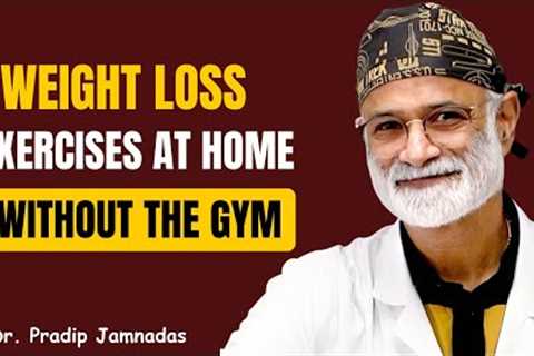 Weight Loss Exercises at Home | Dr. Pradip Jamnadas Reveals How to Burn Fat Fast Without the Gym
