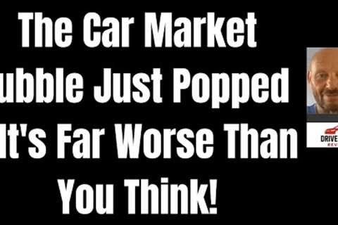 The Car Market Bubble Just Popped - It's Far Worse Than You Think!
