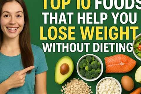 TOP 10 FOODS THAT HELP YOU LOSE WEIGHT WITHOUT DIETING