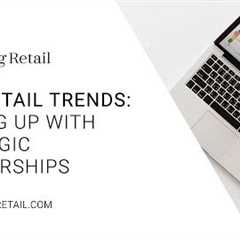 2019 Retail Trends: Scaling Up with Strategic Partnerships