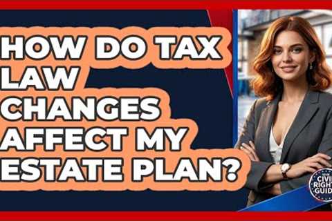 How Do Tax Law Changes Affect My Estate Plan?
