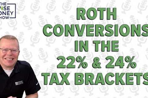 Roth Conversions in the 22% and 24% Tax Brackets - Is It Worth It?