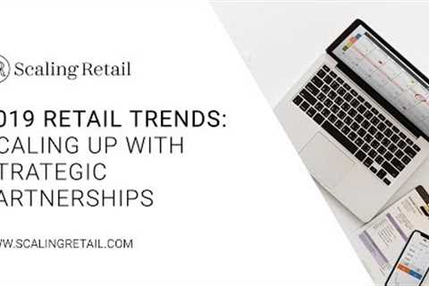 2019 Retail Trends: Scaling Up with Strategic Partnerships