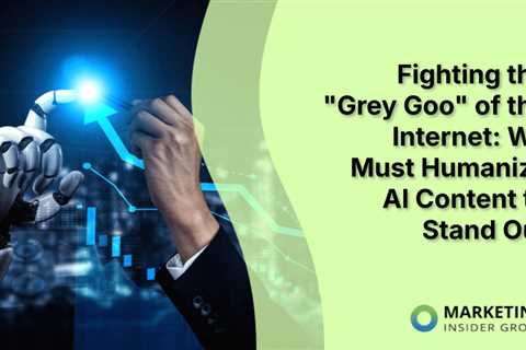 Fighting the “Grey Goo” of the Internet: We Must Humanize AI Content to Stand Out
