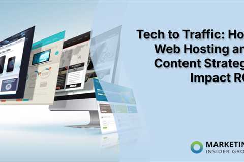 Tech to Traffic: How Web Hosting and Content Strategy Impact ROI