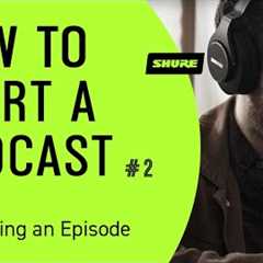 How to Start a Podcast (Pt 2): How to Structure a Podcast Episode | Shure