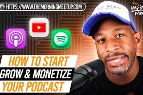 How To Start, Grow & Monetize Your Podcast - THE MORNING MEETUP