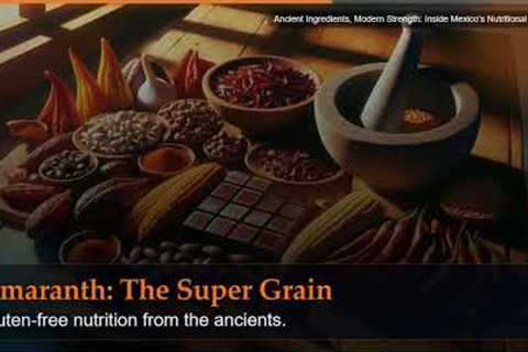Ancient Ingredients, Modern Strength: Inside Mexico's Nutritional Legacy