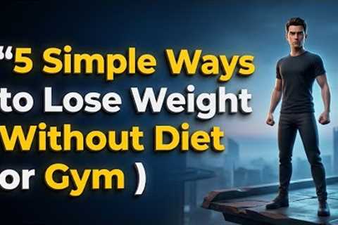“5 Simple Ways to Lose Weight Without Diet or Gym”