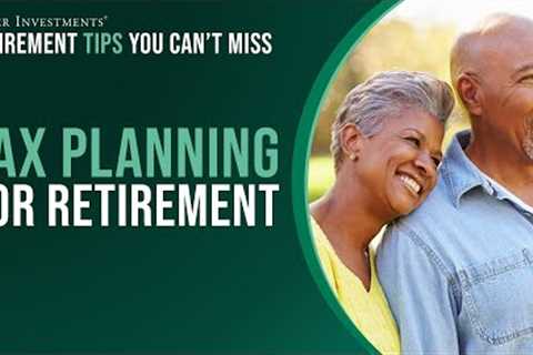 Retirement Tips You Can't Miss: Tax Planning for Retirement