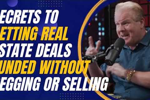 Secrets to Getting Real Estate Deals Funded Without Begging or Selling