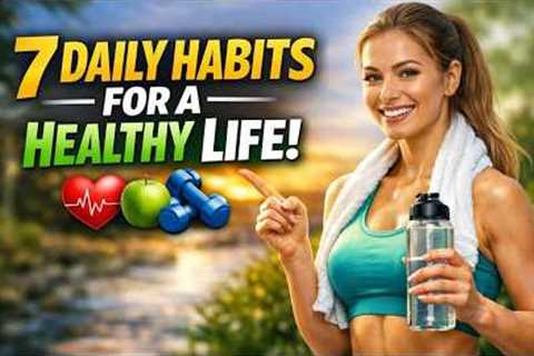 7 Daily Habits for a Healthy Life (Change Your Life in 7 Days!)
