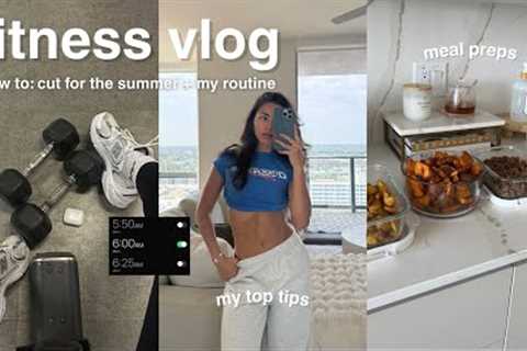 FITNESS VLOG | how to cut for the summer, my routine, lose fat, maintain muscle & my top tips