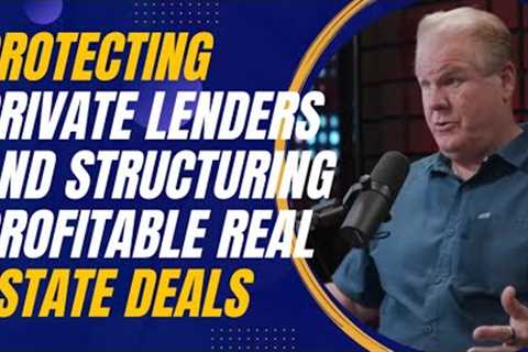 Protecting Private Lenders and Structuring Profitable Real Estate Deals