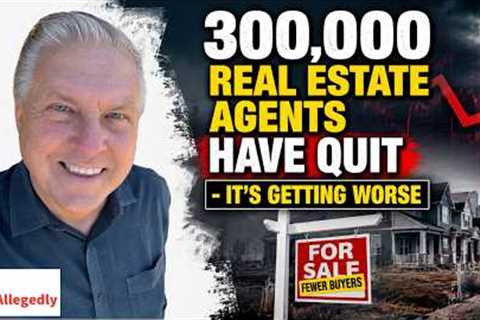 300,000 Real Estate Agents Have Quit - It's Getting Worse