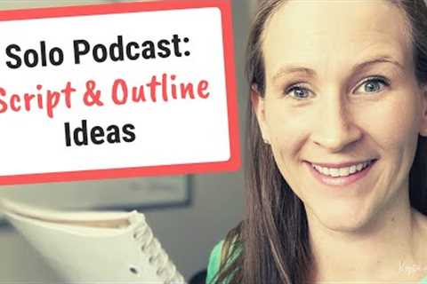 Solo Podcast Ideas, How to Script or Outline Episodes