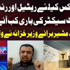 When will the Retail and Real Estate Sectors be Taxed? Khurram Shehzad's Reveals