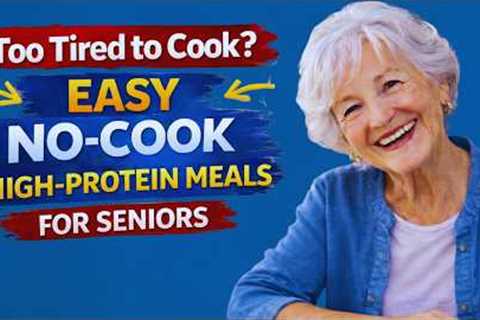 11 Easy No-Cook High-Protein Meals for Seniors When Too Tired to Cook