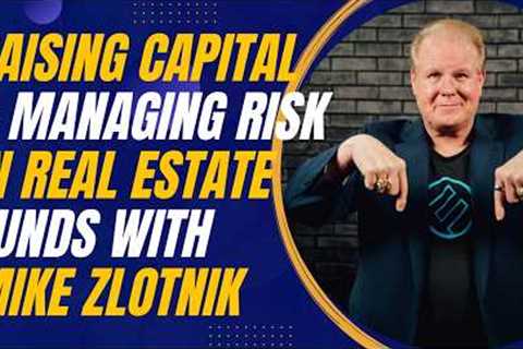 Raising Capital and Managing Risk in Real Estate Funds with Mike Zlotnik