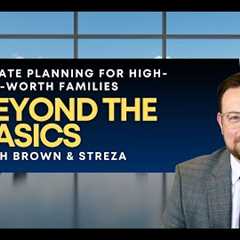 Estate Planning for High-Net-Worth Families: Beyond the Basics with Brown & Streza