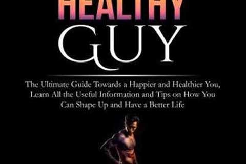Healthy Guy: The Ultimate Guide Towards a Happier and Healthier You, Learn All the Useful