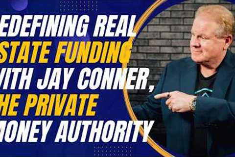 Redefining Real Estate Funding with Jay Conner, the Private Money Authority
