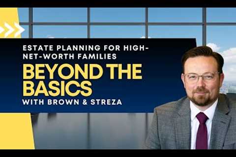 Estate Planning for High-Net-Worth Families: Beyond the Basics with Brown & Streza