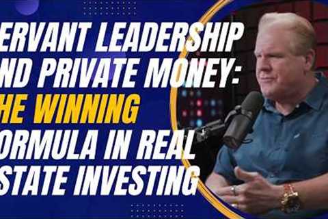 Servant Leadership and Private Money: The Winning Formula in Real Estate Investing