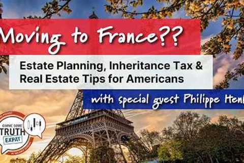 Moving to France? Estate Planning, Inheritance Tax & Real Estate Tips for Americans