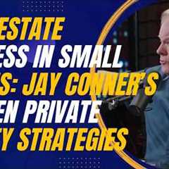Real Estate Success in Small Towns: Jay Conner’s Proven Private Money Strategies