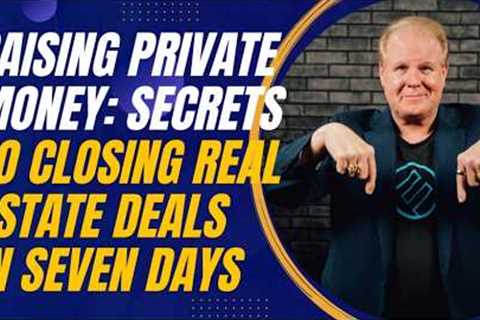 Raising Private Money: Secrets to Closing Real Estate Deals in Seven Days