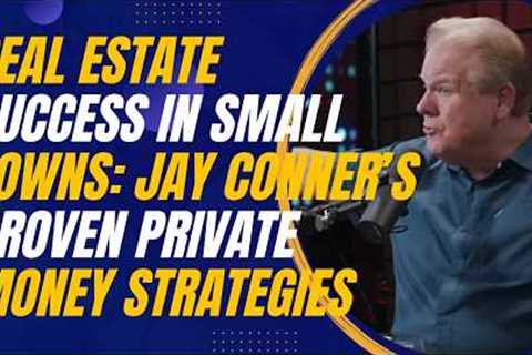 Real Estate Success in Small Towns: Jay Conner’s Proven Private Money Strategies