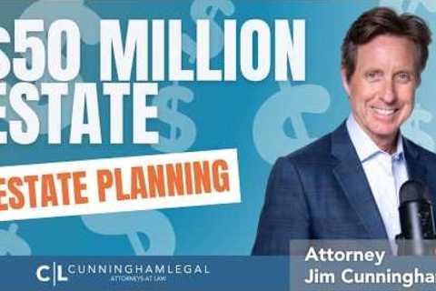Estate Planning for a $50 Million Dollar Estate