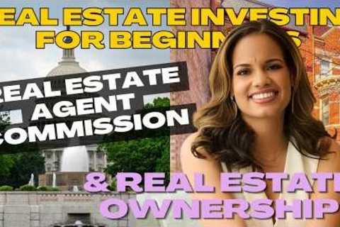 Real Estate Investing for Beginners:  Real Estate Agent Commission &amp; Real Estate Ownership